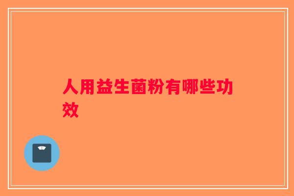 人用益生菌粉有哪些功效