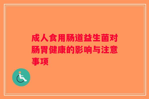 成人食用肠道益生菌对肠胃健康的影响与注意事项