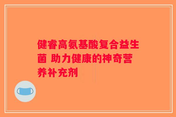 健睿高氨基酸复合益生菌 助力健康的神奇营养补充剂