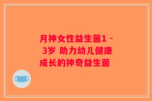 月神女性益生菌1 - 3岁 助力幼儿健康成长的神奇益生菌
