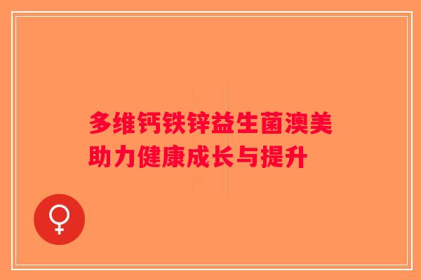 多维钙铁锌益生菌澳美助力健康成长与提升