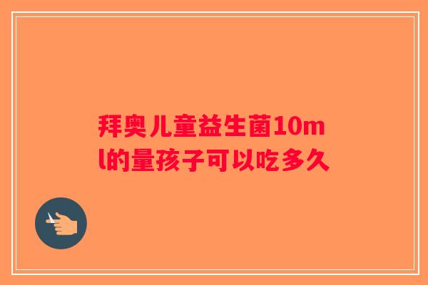 拜奥儿童益生菌10ml的量孩子可以吃多久