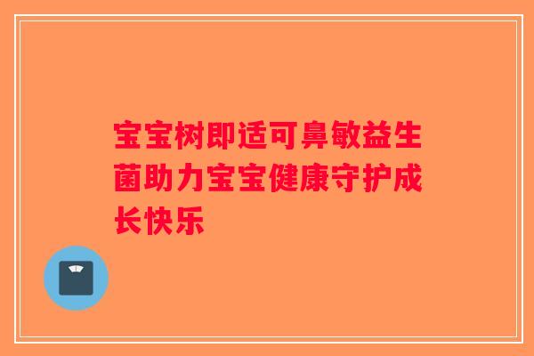 宝宝树即适可鼻敏益生菌助力宝宝健康守护成长快乐