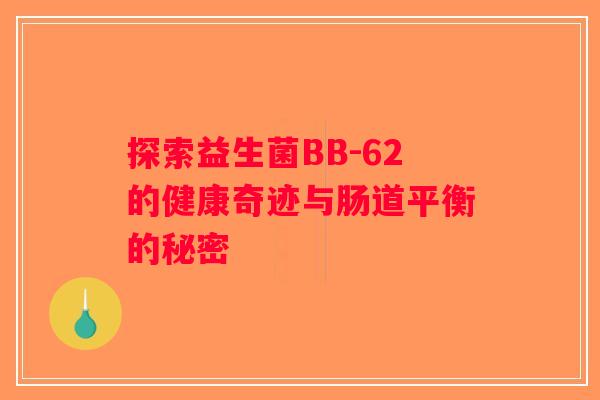探索益生菌BB-62的健康奇迹与肠道平衡的秘密
