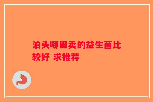 泊头哪里卖的益生菌比较好 求推荐