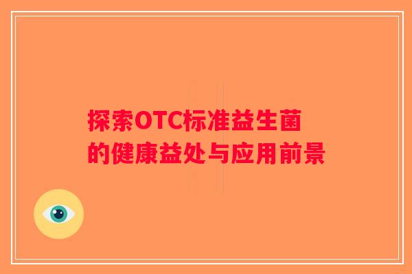 探索OTC标准益生菌的健康益处与应用前景
