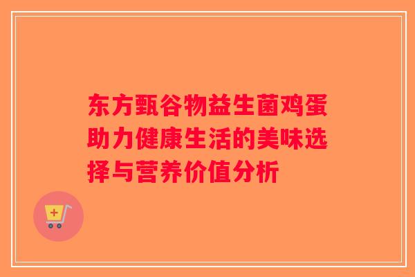 东方甄谷物益生菌鸡蛋助力健康生活的美味选择与营养价值分析