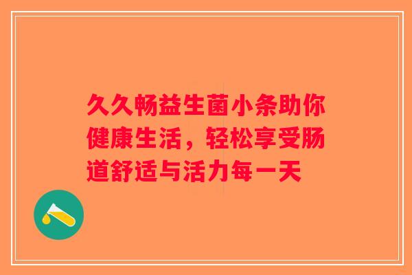 久久畅益生菌小条助你健康生活，轻松享受肠道舒适与活力每一天
