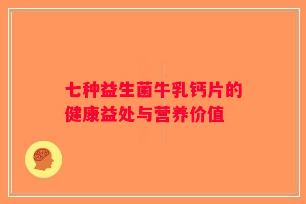七种益生菌牛乳钙片的健康益处与营养价值
