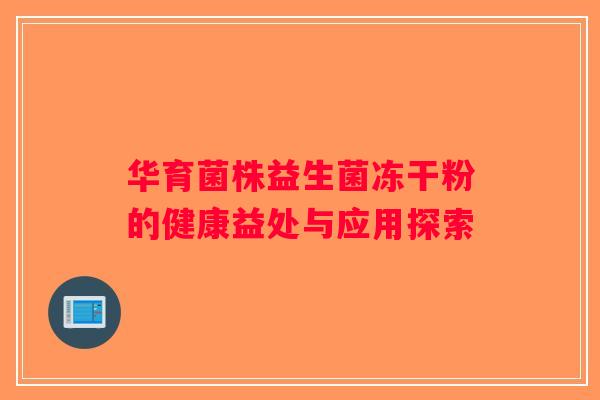 华育菌株益生菌冻干粉的健康益处与应用探索