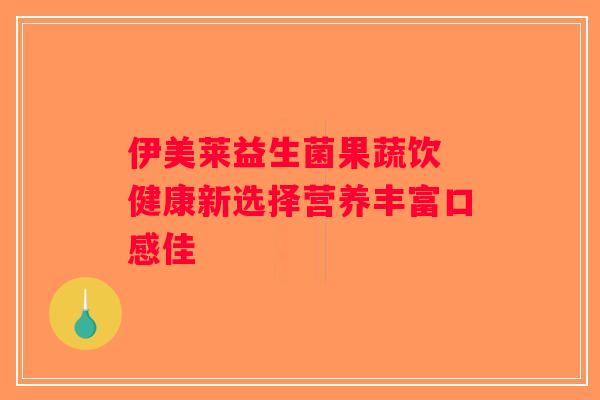 伊美莱益生菌果蔬饮 健康新选择营养丰富口感佳
