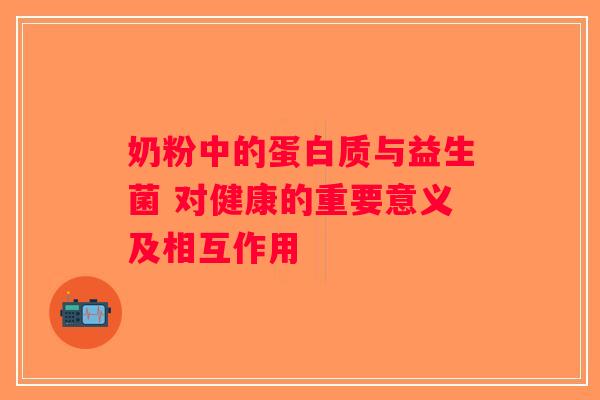 奶粉中的蛋白质与益生菌 对健康的重要意义及相互作用