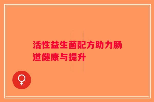活性益生菌配方助力肠道健康与提升