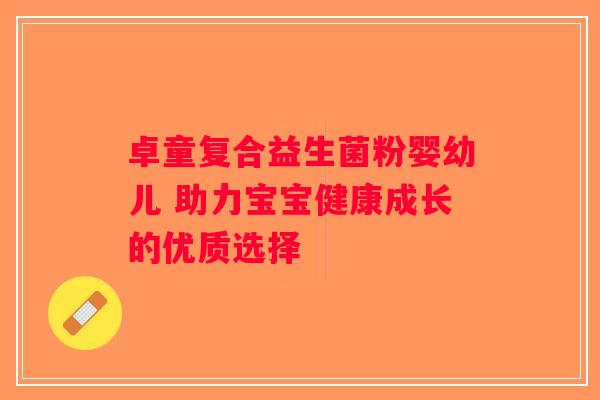 卓童复合益生菌粉婴幼儿 助力宝宝健康成长的优质选择