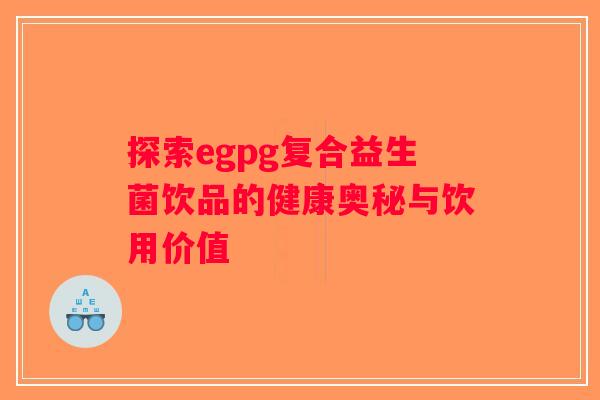 探索egpg复合益生菌饮品的健康奥秘与饮用价值