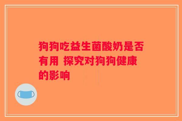 狗狗吃益生菌酸奶是否有用 探究对狗狗健康的影响