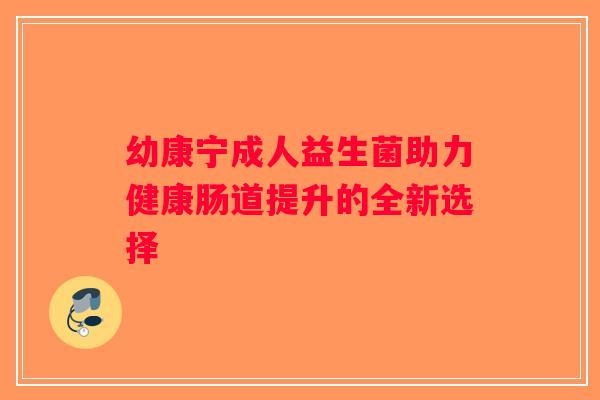 幼康宁成人益生菌助力健康肠道提升的全新选择