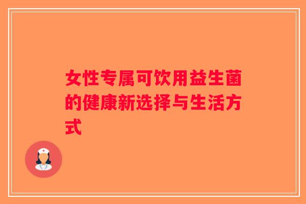 女性专属可饮用益生菌的健康新选择与生活方式