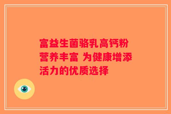 富益生菌骆乳高钙粉 营养丰富 为健康增添活力的优质选择