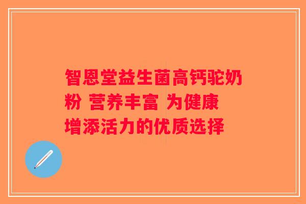 智恩堂益生菌高钙驼奶粉 营养丰富 为健康增添活力的优质选择