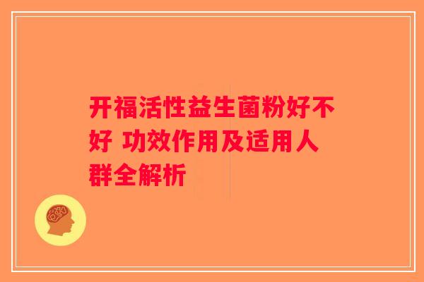 开福活性益生菌粉好不好 功效作用及适用人群全解析