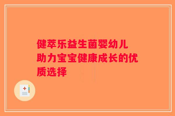 健萃乐益生菌婴幼儿 助力宝宝健康成长的优质选择