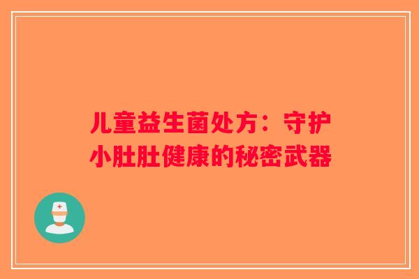 儿童益生菌处方：守护小肚肚健康的秘密武器