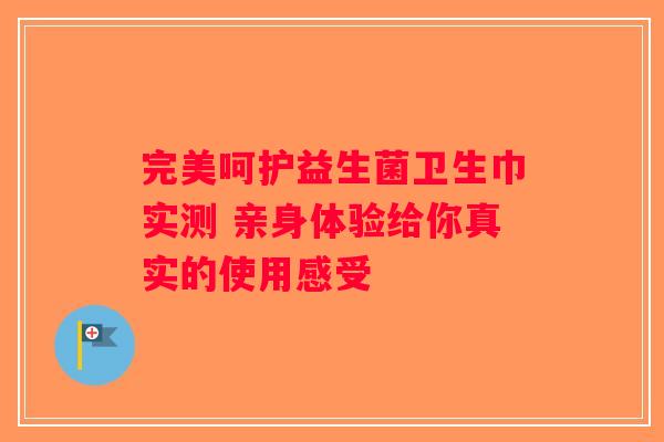 完美呵护益生菌卫生巾实测 亲身体验给你真实的使用感受
