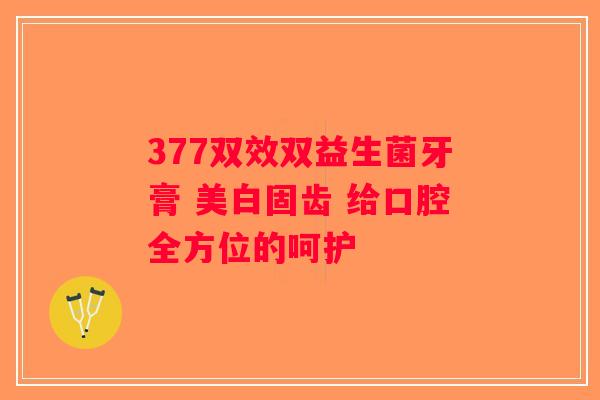 377双效双益生菌牙膏 美白固齿 给口腔全方位的呵护