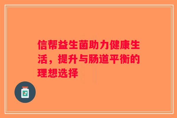 信帮益生菌助力健康生活，提升与肠道平衡的理想选择