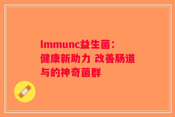 Immunc益生菌：健康新助力 改善肠道与的神奇菌群