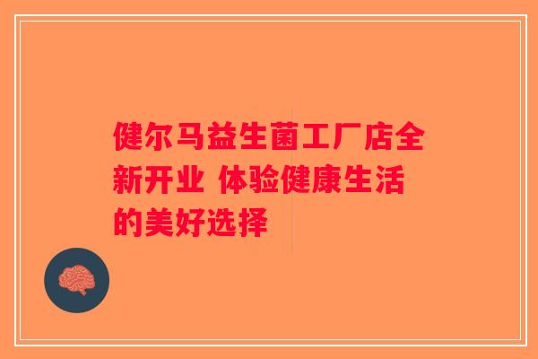 健尔马益生菌工厂店全新开业 体验健康生活的美好选择
