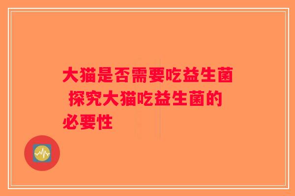 大猫是否需要吃益生菌 探究大猫吃益生菌的必要性