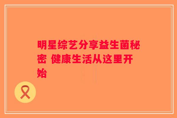明星综艺分享益生菌秘密 健康生活从这里开始