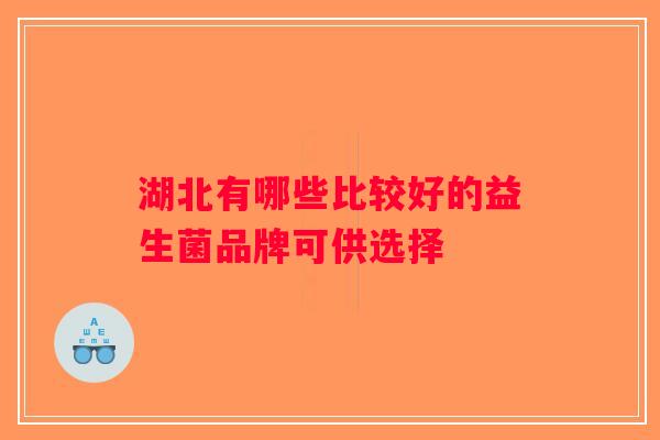 湖北有哪些比较好的益生菌品牌可供选择