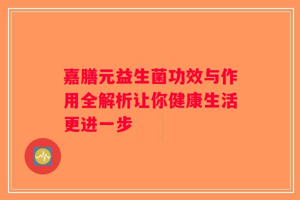 嘉膳元益生菌功效与作用全解析让你健康生活更进一步