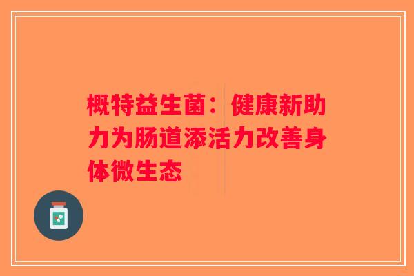 概特益生菌：健康新助力为肠道添活力改善身体微生态