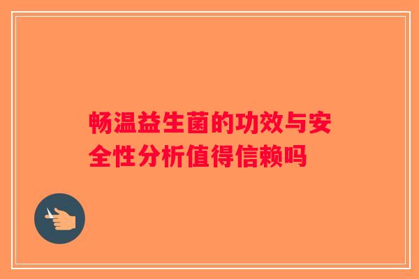 畅温益生菌的功效与安全性分析值得信赖吗