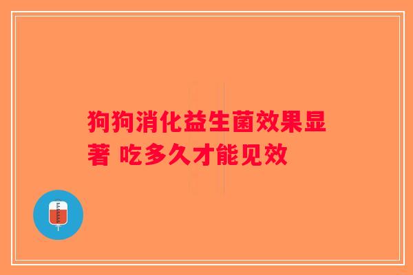 狗狗消化益生菌效果显著 吃多久才能见效