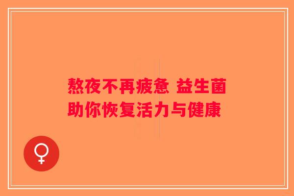 熬夜不再疲惫 益生菌助你恢复活力与健康