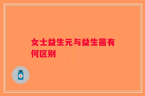 女士益生元与益生菌有何区别
