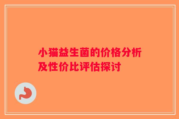 小猫益生菌的价格分析及性价比评估探讨