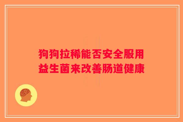 狗狗拉稀能否安全服用益生菌来改善肠道健康