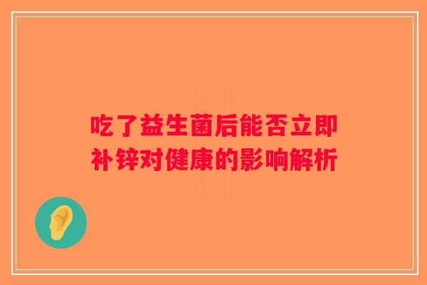 吃了益生菌后能否立即补锌对健康的影响解析
