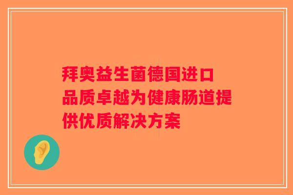 拜奥益生菌德国进口 品质卓越为健康肠道提供优质解决方案
