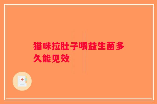 猫咪拉肚子喂益生菌多久能见效