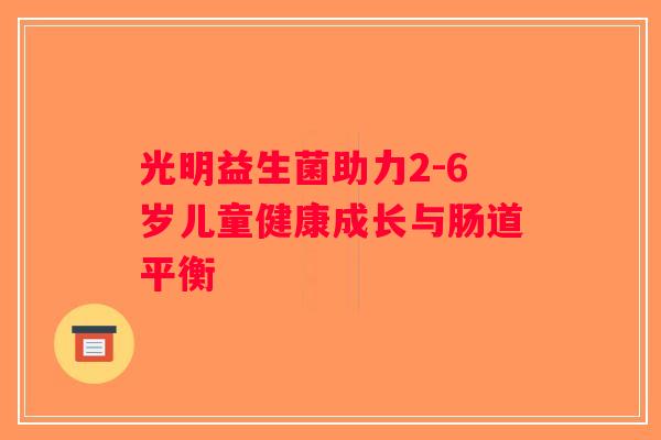 光明益生菌助力2-6岁儿童健康成长与肠道平衡