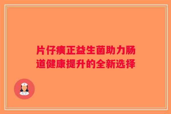 片仔癀正益生菌助力肠道健康提升的全新选择