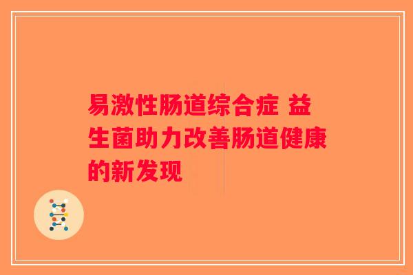 易激性肠道综合症 益生菌助力改善肠道健康的新发现