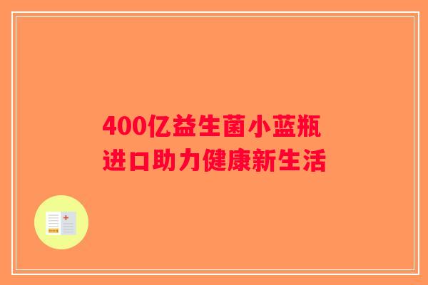 400亿益生菌小蓝瓶进口助力健康新生活
